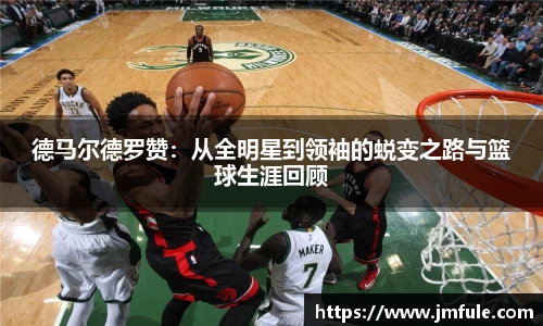 德马尔德罗赞：从全明星到领袖的蜕变之路与篮球生涯回顾