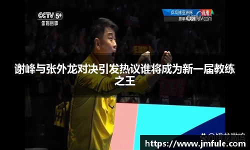 谢峰与张外龙对决引发热议谁将成为新一届教练之王