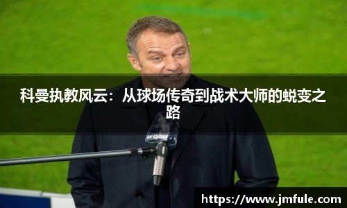 科曼执教风云：从球场传奇到战术大师的蜕变之路